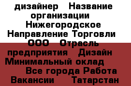 Web-дизайнер › Название организации ­ Нижегородское Направление Торговли, ООО › Отрасль предприятия ­ Дизайн › Минимальный оклад ­ 25 000 - Все города Работа » Вакансии   . Татарстан респ.